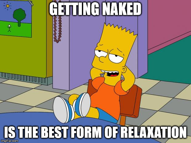 Bart Relaxing | GETTING NAKED; IS THE BEST FORM OF RELAXATION | image tagged in bart relaxing | made w/ Imgflip meme maker