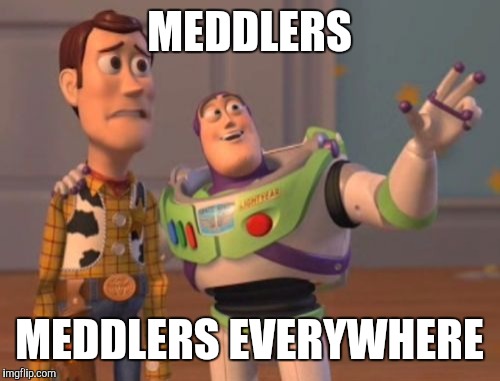 X, X Everywhere | MEDDLERS; MEDDLERS EVERYWHERE | image tagged in memes,x x everywhere | made w/ Imgflip meme maker