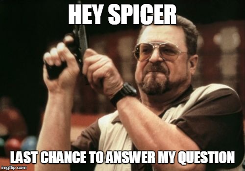 Am I The Only One Around Here | HEY SPICER; LAST CHANCE TO ANSWER MY QUESTION | image tagged in memes,am i the only one around here | made w/ Imgflip meme maker