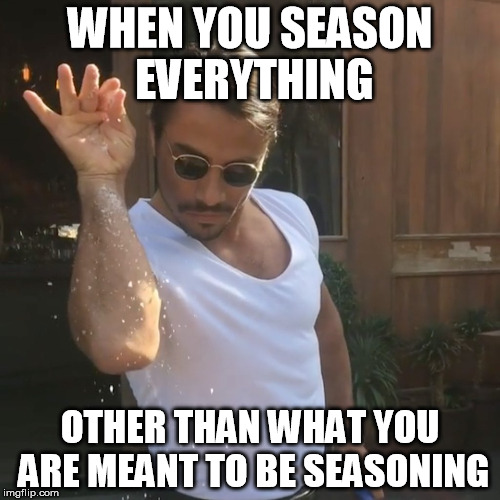 When he even seasons your bae | WHEN YOU SEASON EVERYTHING; OTHER THAN WHAT YOU ARE MEANT TO BE SEASONING | image tagged in salt bae | made w/ Imgflip meme maker