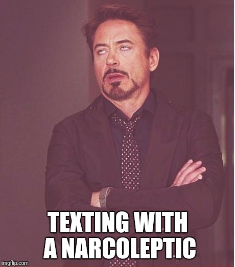 Face You Make Robert Downey Jr Meme | TEXTING WITH A NARCOLEPTIC | image tagged in memes,face you make robert downey jr | made w/ Imgflip meme maker