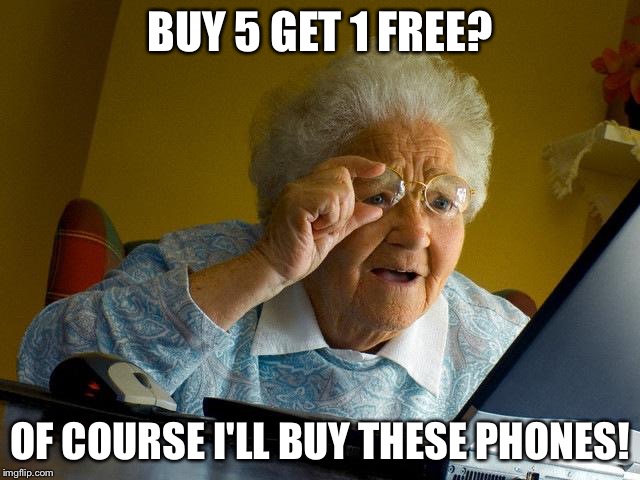Because you definitely need six phones. | BUY 5 GET 1 FREE? OF COURSE I'LL BUY THESE PHONES! | image tagged in memes,grandma finds the internet | made w/ Imgflip meme maker
