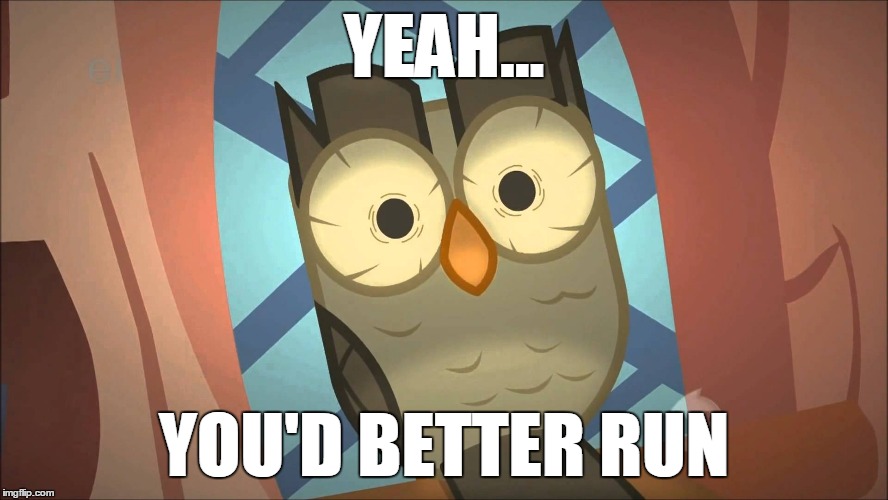 YEAH... YOU'D BETTER RUN | image tagged in mlp,my little pony,my,little,pony,owlowiscious | made w/ Imgflip meme maker