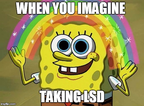 Imagination Spongebob | WHEN YOU IMAGINE; TAKING LSD | image tagged in memes,imagination spongebob | made w/ Imgflip meme maker