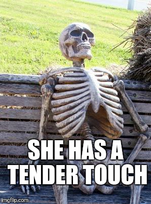 Waiting Skeleton Meme | SHE HAS A TENDER TOUCH | image tagged in memes,waiting skeleton | made w/ Imgflip meme maker