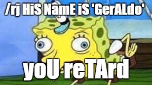 Mocking Spongebob Meme | /rj HiS NamE iS 'GerALdo'; yoU reTArd | image tagged in spongebob mock | made w/ Imgflip meme maker