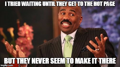 I TRIED WAITING UNTIL THEY GET TO THE HOT PAGE BUT THEY NEVER SEEM TO MAKE IT THERE | image tagged in memes,steve harvey | made w/ Imgflip meme maker