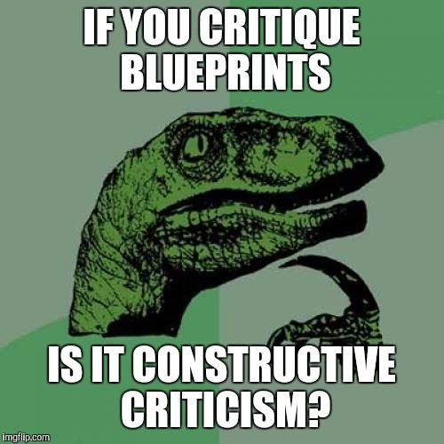 Philosoraptor | IF YOU CRITIQUE BLUEPRINTS; IS IT CONSTRUCTIVE CRITICISM? | image tagged in memes,philosoraptor | made w/ Imgflip meme maker