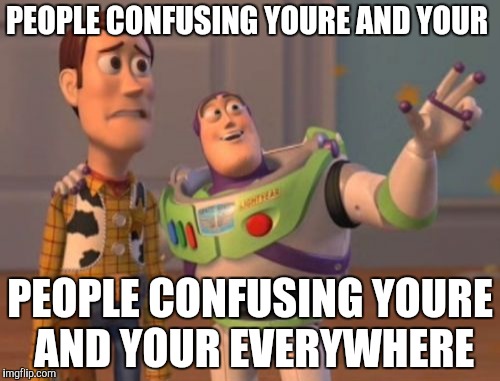 X, X Everywhere | PEOPLE CONFUSING YOURE AND YOUR; PEOPLE CONFUSING YOURE AND YOUR EVERYWHERE | image tagged in memes,x x everywhere | made w/ Imgflip meme maker