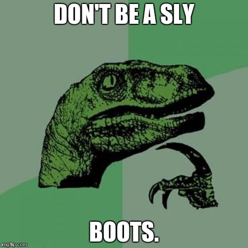 Philosoraptor Meme | DON'T BE A SLY; BOOTS. | image tagged in memes,philosoraptor | made w/ Imgflip meme maker