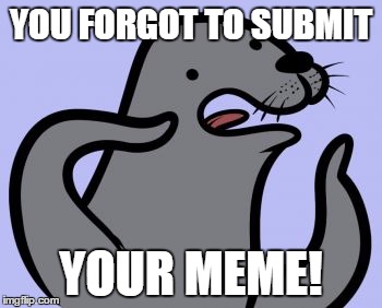 Homophobic Seal Meme | YOU FORGOT TO SUBMIT; YOUR MEME! | image tagged in memes,homophobic seal | made w/ Imgflip meme maker