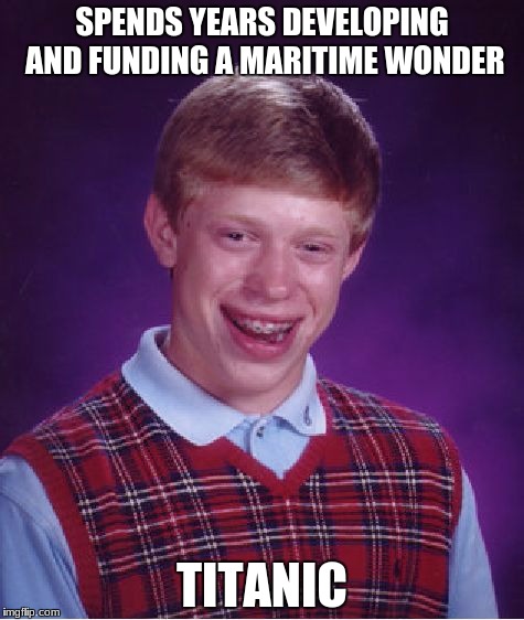 Bad Luck Brian Meme | SPENDS YEARS DEVELOPING AND FUNDING A MARITIME WONDER; TITANIC | image tagged in memes,bad luck brian | made w/ Imgflip meme maker