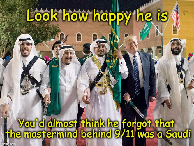 Ah, Forget 9/11 - I Love My "Sword" | Look how happy he is; You'd almost think he forgot that the mastermind behind 9/11 was a Saudi | image tagged in trump,saudi arabia,9/11 | made w/ Imgflip meme maker