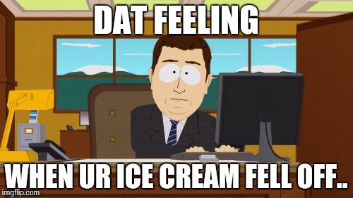 Aaaaand Its Gone | DAT FEELING; WHEN UR ICE CREAM FELL OFF.. | image tagged in memes,aaaaand its gone | made w/ Imgflip meme maker