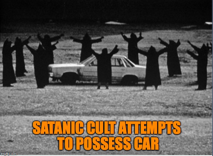 If You Don’t Pay Your Bills On Time | SATANIC CULT ATTEMPTS TO POSSESS CAR | image tagged in cult,satanism | made w/ Imgflip meme maker