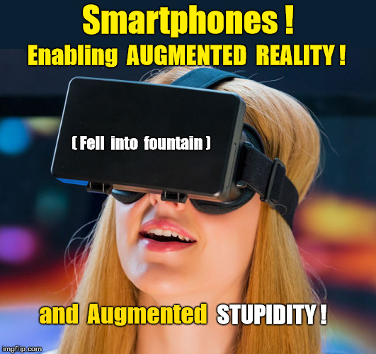 Smartphones: Enable Augmented Reality and Stupidity | Smartphones ! Enabling  AUGMENTED  REALITY ! ( Fell  into  fountain ); STUPIDITY ! and  Augmented | image tagged in smartphone,augumented reality,tech | made w/ Imgflip meme maker