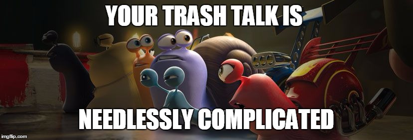 YOUR TRASH TALK IS; NEEDLESSLY COMPLICATED | made w/ Imgflip meme maker
