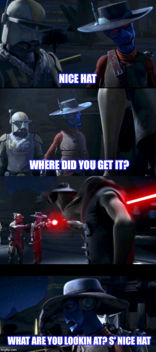 My Hat | NICE HAT; WHERE DID YOU GET IT? WHAT ARE YOU LOOKIN AT? S' NICE HAT | image tagged in star wars,cad bane,bounty hunter,clone wars,hat | made w/ Imgflip meme maker