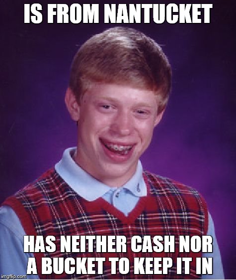 Bad Luck Brian | IS FROM NANTUCKET; HAS NEITHER CASH NOR A BUCKET TO KEEP IT IN | image tagged in memes,bad luck brian | made w/ Imgflip meme maker