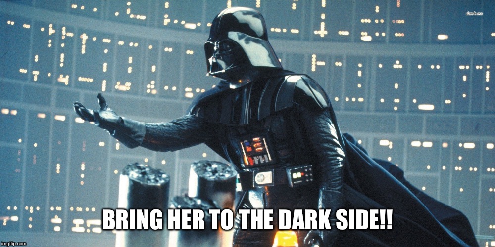 BRING HER TO THE DARK SIDE!! | image tagged in darthvader123 | made w/ Imgflip meme maker