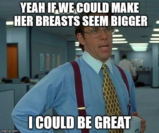 Pancakes Anyone | YEAH IF WE COULD MAKE HER BREASTS SEEM BIGGER; I COULD BE GREAT | image tagged in memes,that would be great | made w/ Imgflip meme maker