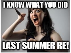 Crazy Girlfriend | I KNOW WHAT YOU DID; LAST SUMMER RE! | image tagged in crazy girlfriend | made w/ Imgflip meme maker