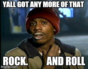Y'all Got Any More Of That Meme | YALL GOT ANY MORE OF THAT ROCK.          AND ROLL | image tagged in memes,yall got any more of | made w/ Imgflip meme maker