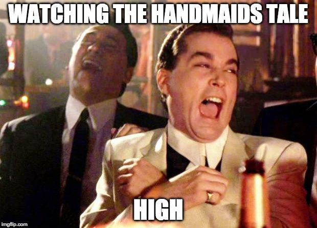 Wise guys laughing |  WATCHING THE HANDMAIDS TALE; HIGH | image tagged in wise guys laughing | made w/ Imgflip meme maker