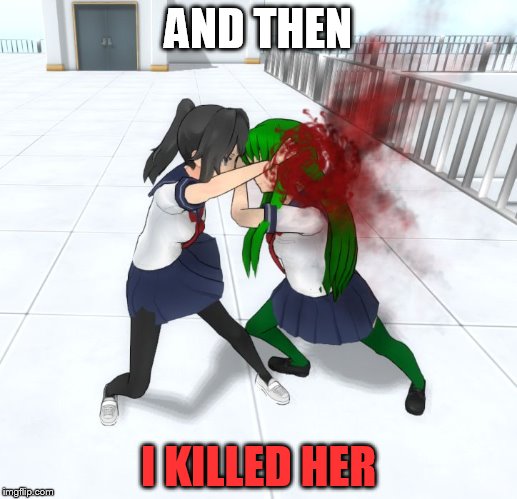 AND THEN SHE DIED | AND THEN; I KILLED HER | image tagged in and then,i killed her,yandere simulator,midori gurin,yandere-chan | made w/ Imgflip meme maker