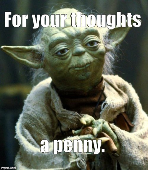 Star Wars Yoda Meme | For your thoughts a penny. | image tagged in memes,star wars yoda | made w/ Imgflip meme maker