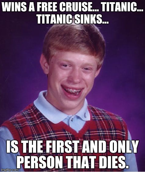 Bad Luck Brian | WINS A FREE CRUISE... TITANIC... TITANIC SINKS... IS THE FIRST AND ONLY PERSON THAT DIES. | image tagged in memes,bad luck brian | made w/ Imgflip meme maker