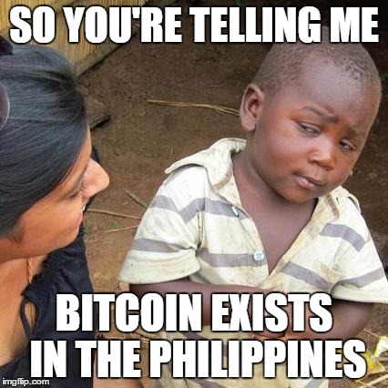 Third World Skeptical Kid Meme | SO YOU'RE TELLING ME; BITCOIN EXISTS IN THE PHILIPPINES | image tagged in memes,third world skeptical kid | made w/ Imgflip meme maker