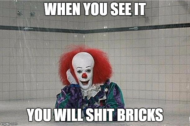It Clown | WHEN YOU SEE IT; YOU WILL SHIT BRICKS | image tagged in it clown,shit bricks,memes | made w/ Imgflip meme maker