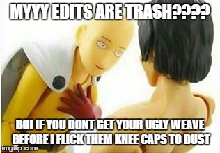Carribbean One Punch Man | MYYY EDITS ARE TRASH???? BOI IF YOU DONT GET YOUR UGLY WEAVE BEFORE I FLICK THEM KNEE CAPS TO DUST | image tagged in carribbean one punch man | made w/ Imgflip meme maker