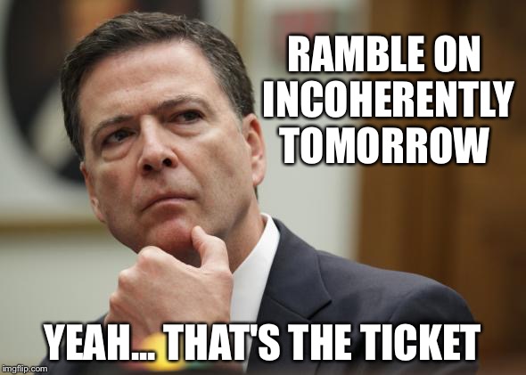 RAMBLE ON INCOHERENTLY TOMORROW; YEAH... THAT'S THE TICKET | image tagged in first world skeptical james comey | made w/ Imgflip meme maker