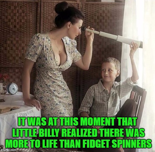 I learned that one real early in life!!! | IT WAS AT THIS MOMENT THAT LITTLE BILLY REALIZED THERE WAS MORE TO LIFE THAN FIDGET SPINNERS | image tagged in more to life than fidget spinners,memes,original fidget spinner,funny,nature's way,boys will be boys | made w/ Imgflip meme maker