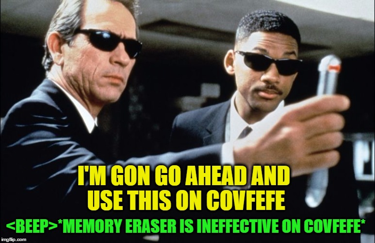 Never forget COVFEFE | I'M GON GO AHEAD AND USE THIS ON COVFEFE; <BEEP>*MEMORY ERASER IS INEFFECTIVE ON COVFEFE* | image tagged in covfefe | made w/ Imgflip meme maker