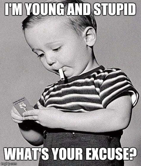 I'M YOUNG AND STUPID WHAT'S YOUR EXCUSE? | made w/ Imgflip meme maker