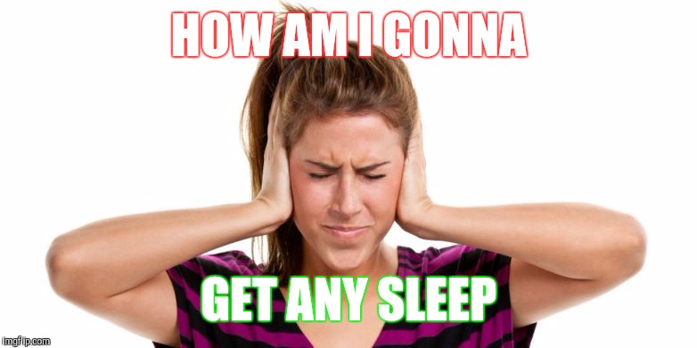 Memes | HOW AM I GONNA GET ANY SLEEP | image tagged in memes | made w/ Imgflip meme maker