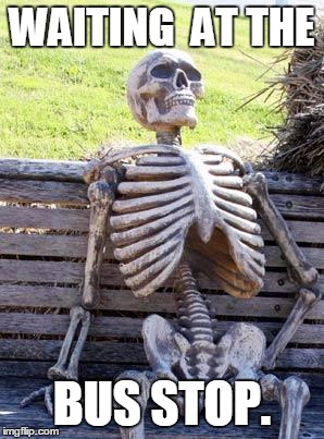 Waiting Skeleton Meme | WAITING  AT THE; BUS STOP. | image tagged in memes,waiting skeleton | made w/ Imgflip meme maker