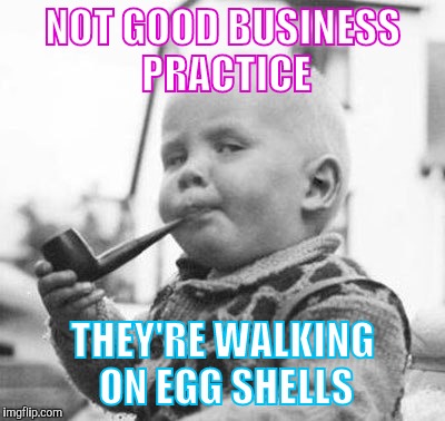 Think About It | NOT GOOD BUSINESS PRACTICE THEY'RE WALKING ON EGG SHELLS | image tagged in think about it | made w/ Imgflip meme maker