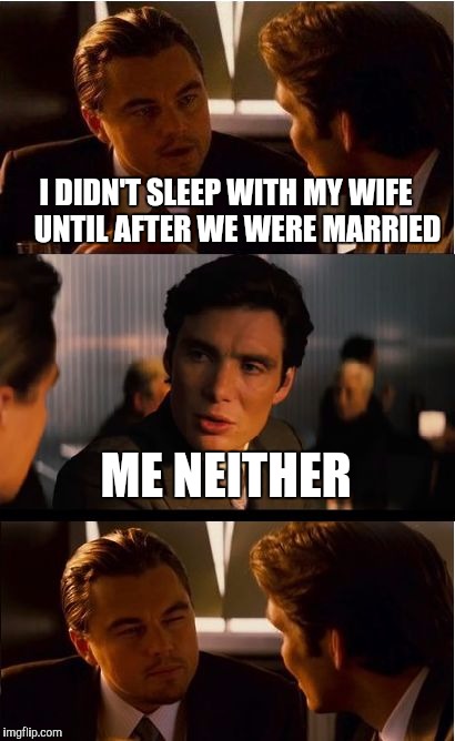 We waited until we were married | I DIDN'T SLEEP WITH MY WIFE    UNTIL AFTER WE WERE MARRIED; ME NEITHER | image tagged in memes,inception | made w/ Imgflip meme maker
