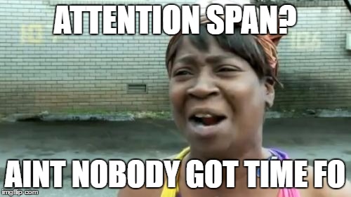 Ain't Nobody Got Time For That Meme | ATTENTION SPAN? AINT NOBODY GOT TIME FO | image tagged in memes,aint nobody got time for that | made w/ Imgflip meme maker