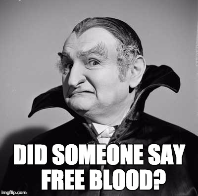 DID SOMEONE SAY  FREE BLOOD? | image tagged in free blood | made w/ Imgflip meme maker