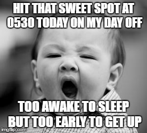 sleepy baby | HIT THAT SWEET SPOT AT 0530 TODAY ON MY DAY OFF; TOO AWAKE TO SLEEP BUT TOO EARLY TO GET UP | image tagged in sleepy baby | made w/ Imgflip meme maker