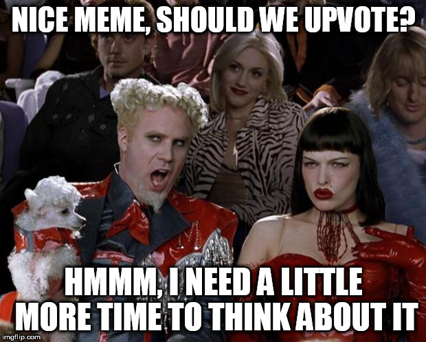 Mugatu So Hot Right Now Meme | NICE MEME, SHOULD WE UPVOTE? HMMM, I NEED A LITTLE MORE TIME TO THINK ABOUT IT | image tagged in memes,mugatu so hot right now | made w/ Imgflip meme maker