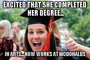 Happy College Graduate | EXCITED THAT SHE COMPLETED HER DEGREE... IN ARTS....NOW WORKS AT MCDONALDS | image tagged in happy college graduate | made w/ Imgflip meme maker