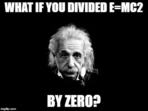 Albert Einstein 1 | WHAT IF YOU DIVIDED E=MC2; BY ZERO? | image tagged in memes,albert einstein 1 | made w/ Imgflip meme maker