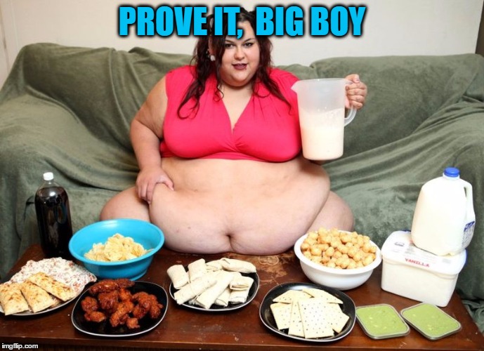 PROVE IT,  BIG BOY | image tagged in huge | made w/ Imgflip meme maker