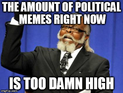 Too Damn High Meme | THE AMOUNT OF POLITICAL MEMES RIGHT NOW IS TOO DAMN HIGH | image tagged in memes,too damn high | made w/ Imgflip meme maker